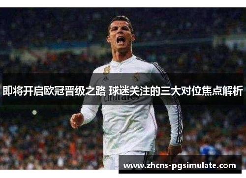 即将开启欧冠晋级之路 球迷关注的三大对位焦点解析