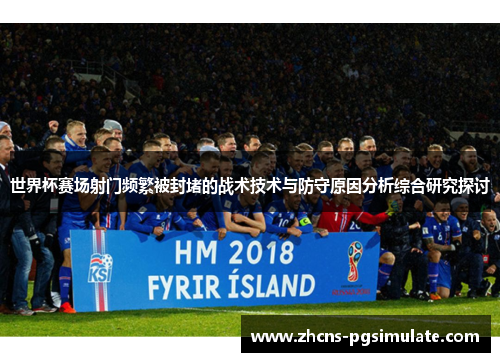 世界杯赛场射门频繁被封堵的战术技术与防守原因分析综合研究探讨