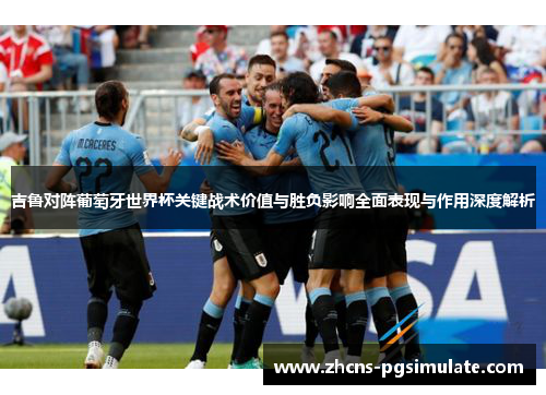 吉鲁对阵葡萄牙世界杯关键战术价值与胜负影响全面表现与作用深度解析