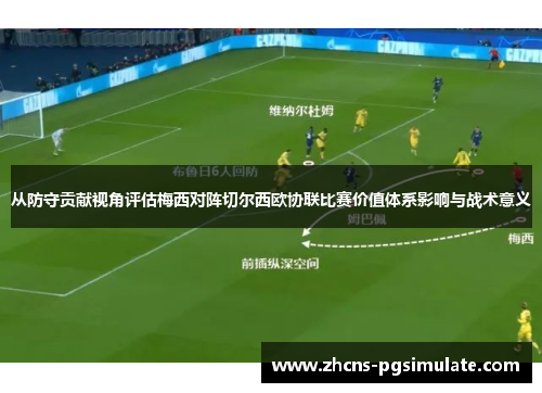 从防守贡献视角评估梅西对阵切尔西欧协联比赛价值体系影响与战术意义