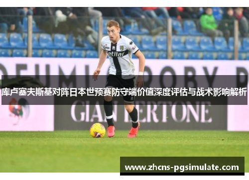 库卢塞夫斯基对阵日本世预赛防守端价值深度评估与战术影响解析