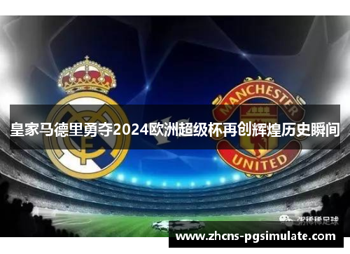 皇家马德里勇夺2024欧洲超级杯再创辉煌历史瞬间