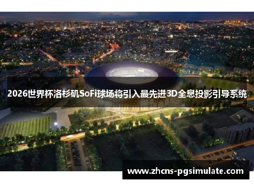 2026世界杯洛杉矶SoFi球场将引入最先进3D全息投影引导系统
